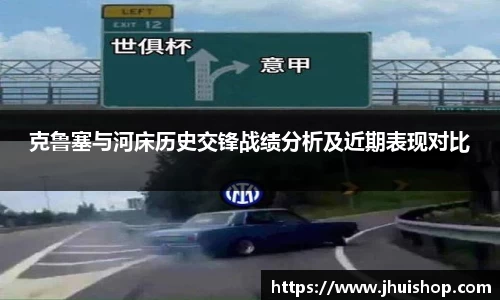 克鲁塞与河床历史交锋战绩分析及近期表现对比