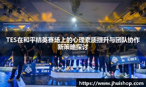 TES在和平精英赛场上的心理素质提升与团队协作新策略探讨