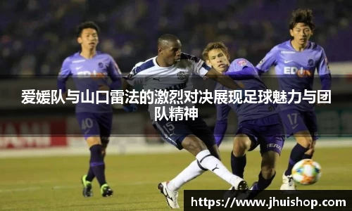 爱媛队与山口雷法的激烈对决展现足球魅力与团队精神